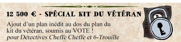 12 500 € - SPÉCIAL KIT DU VÉTÉRAN Ajout d'un plan inédit au dos du plan du kit du vétéran, soumis au VOTE ! pour Détectives Cheffe Cheffe et 6-Trouille