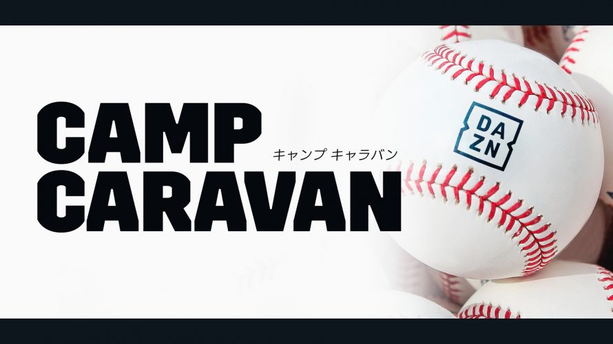 全球団の開幕前最新情報をキャッチ 12球団 キャンプキャラバン 配信決定 Daznではオープン戦主要試合も網羅 Dazn Media Centre