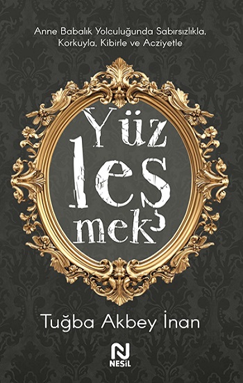 Yüzleşmek - Anne Babalık Yolculuğunda Sabırsızlıkla Korkuyla, Kibirle ve Acziyetle