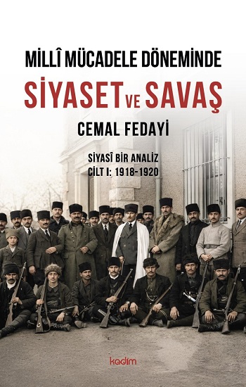 Milli Mücadele Döneminde SİYASET ve SAVAŞ Siyasi Bir Analiz CİLT I: 1918-1920