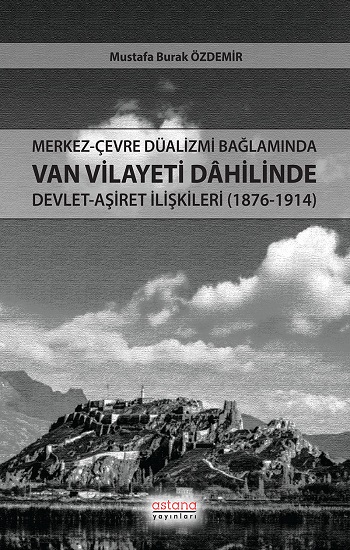 Merkez-Çevre Düalizmi Bağlamında Van Vilayeti Dâhilinde Devlet-Aşiret İlişkileri (1876-1914)