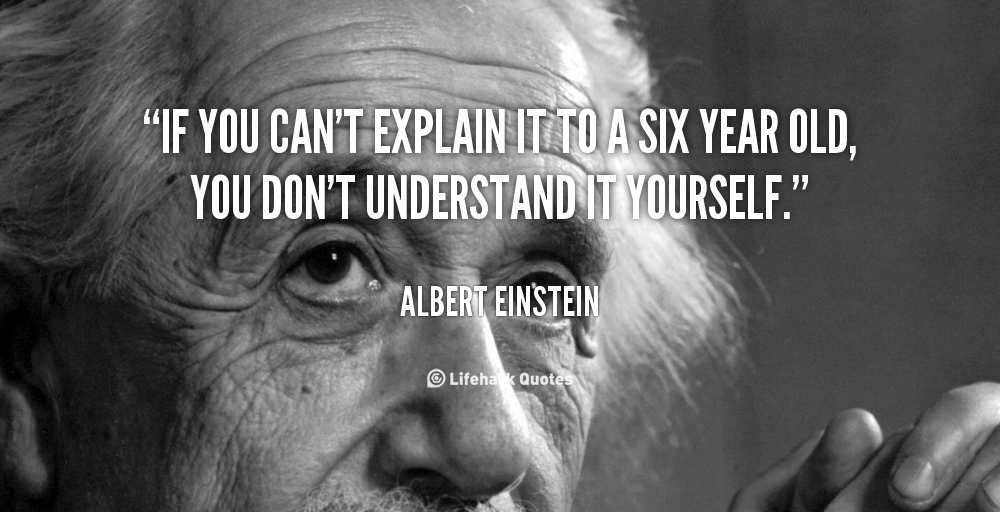 Albert Einstein - If you can't explain it to a six year old, you don't understand it yourself.