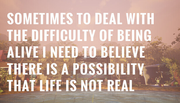 Picture of Sometimes to Deal with the Difficulty of Being Alive, I Need to Believe There Is a Possibility That Life Is Not Real.