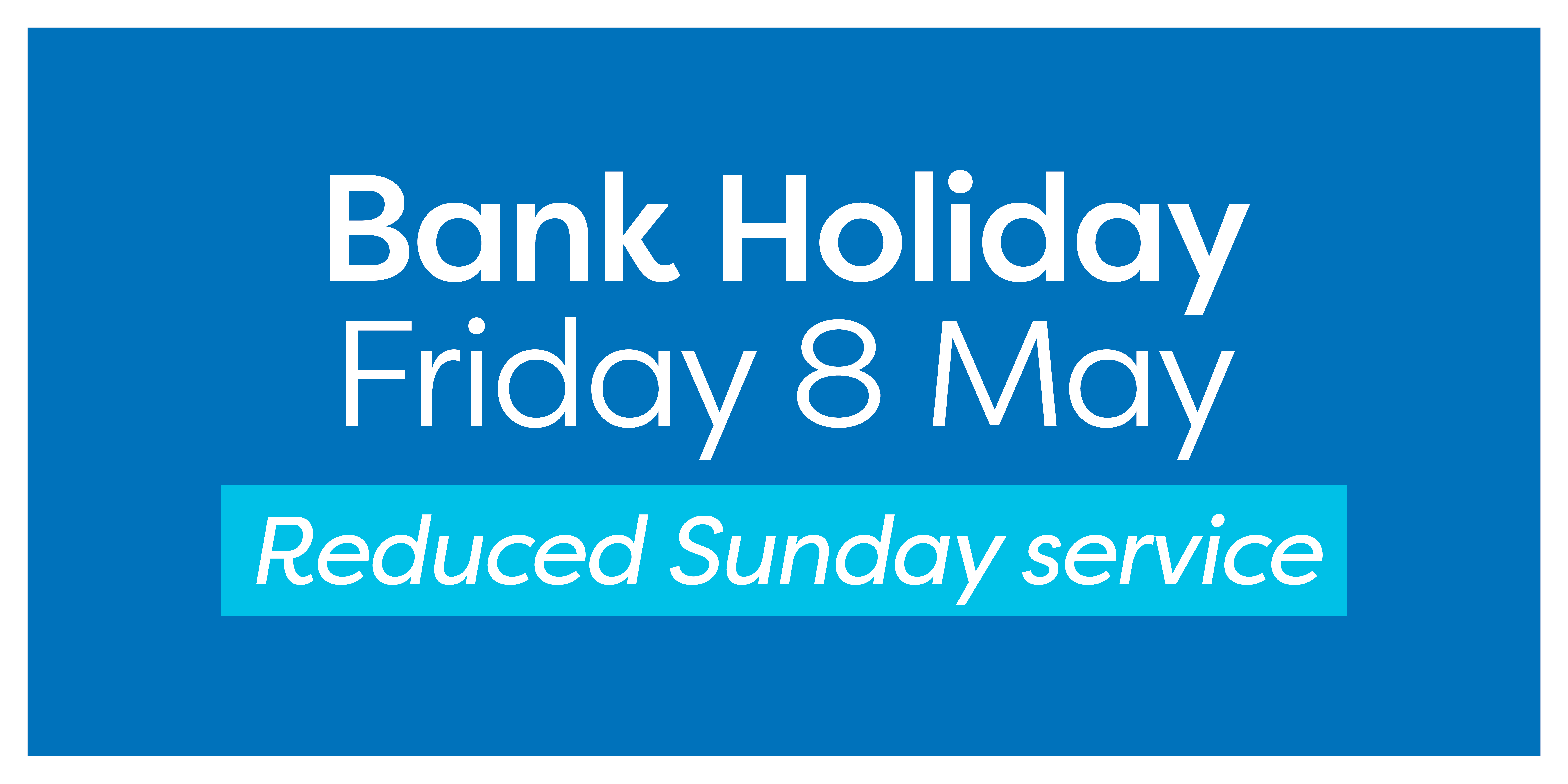 Image reading 'Bank Holiday - Friday 8th May - Reduced Sunday service'