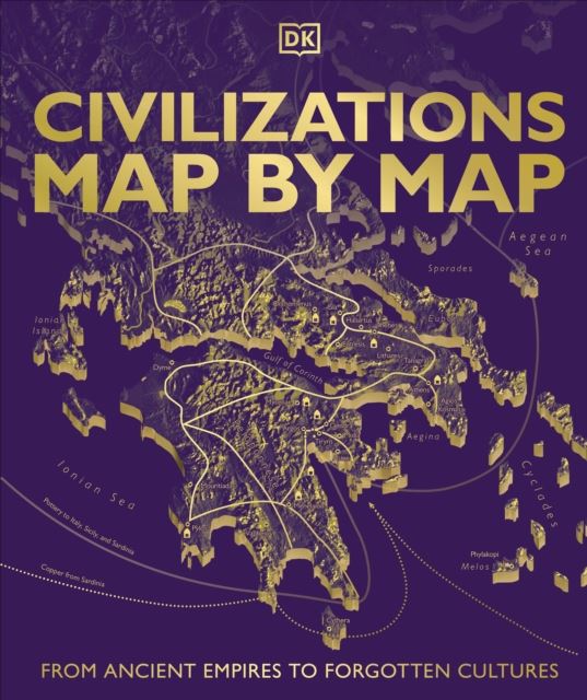 Civilizations Map by Map: From Ancient Empires to Forgotten Cultures by DK