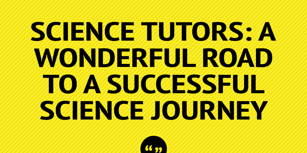 Science Tutors A Wonderful Road to a Successful Science Journey by