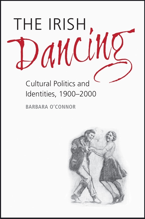 The Irish dancing : cultural politics and identities, 1900-2000 / Barbara O'Connor The Irish dancing : cultural politics and identities, 1900-2000 / Barbara O'Connor