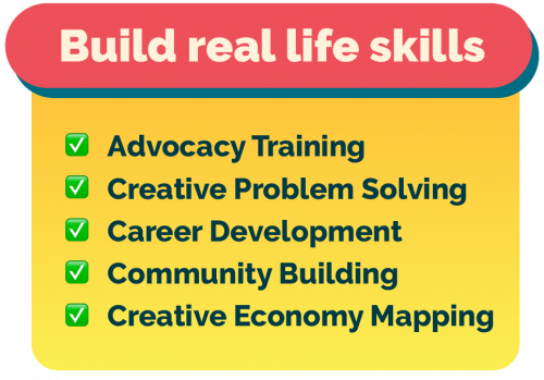 Build real life skills! ☑️ Advocacy Training ☑️ Creative Problem Solving ☑️ Career Development ☑️ Community Building ☑️ Creative Economy Mapping