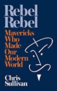 Cover of Rebel Rebel: How Mavericks Made the Modern World