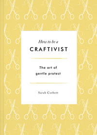 Cover of How To Be A Craftivist: the art of gentle protest