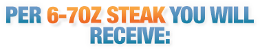 PER 6-7OZ STEAK YOU WILL RECEIVE:
