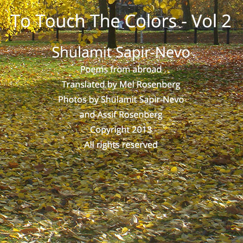 Touching the Colors (Volume II) Poems of Shulamit Sapir-Nevo translated by Mel Rosenberg by Shulamit Sapir-Nevo - Ourboox.com Touching the Colors (Volume II) Poems of Shulamit Sapir-Nevo translated by Mel Rosenberg by Shulamit Sapir-Nevo - Ourboox.com