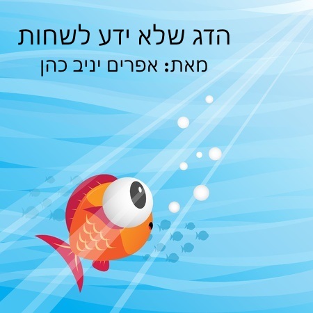 הדג שלא ידע לשחות by Yaniv Cohen - Ourboox.com הדג שלא ידע לשחות by Yaniv Cohen - Ourboox.com