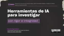 Herramientas de IA para investigar con rigor e integridad, Seminario de Innovación de la Gestión Pública 2025 (Sesión 6), Instituto Nacional de Antropología e Historia (INAH), México, 24 de julio.