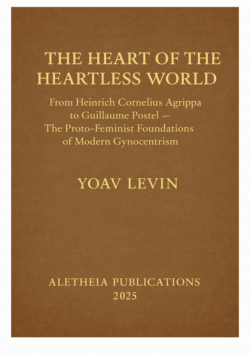 The Heart of the Heartless World: From Heinrich Cornelius Agrippa to Guillaume Postel — The Proto-Feminist Foundations of Modern Gynocentrism