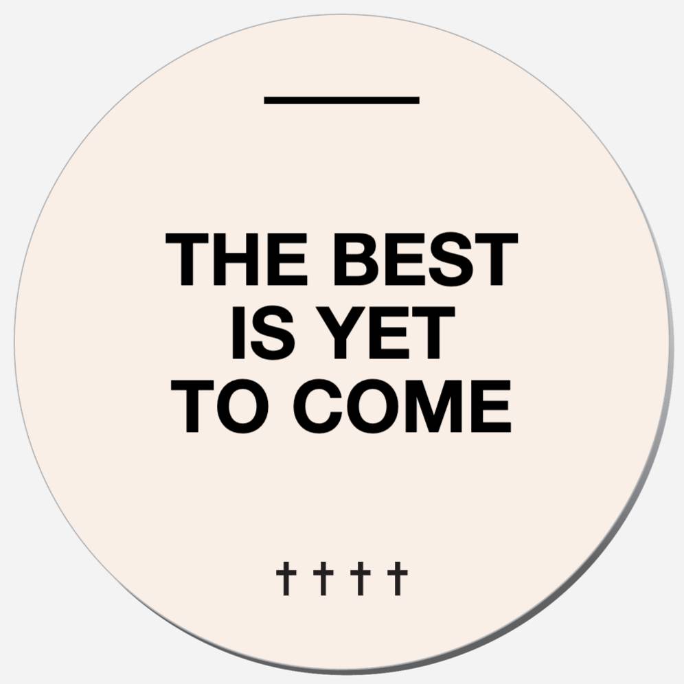 The Best Is Yet To Come