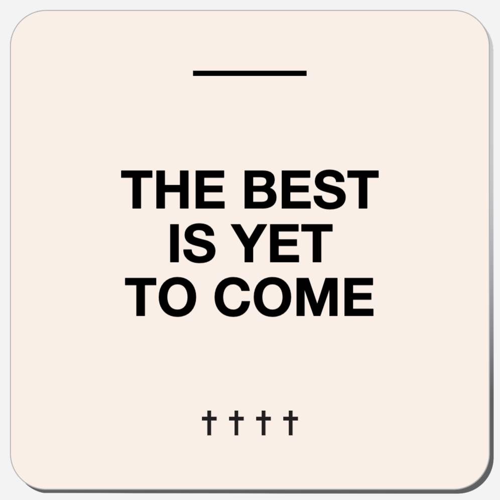 The Best Is Yet To Come
