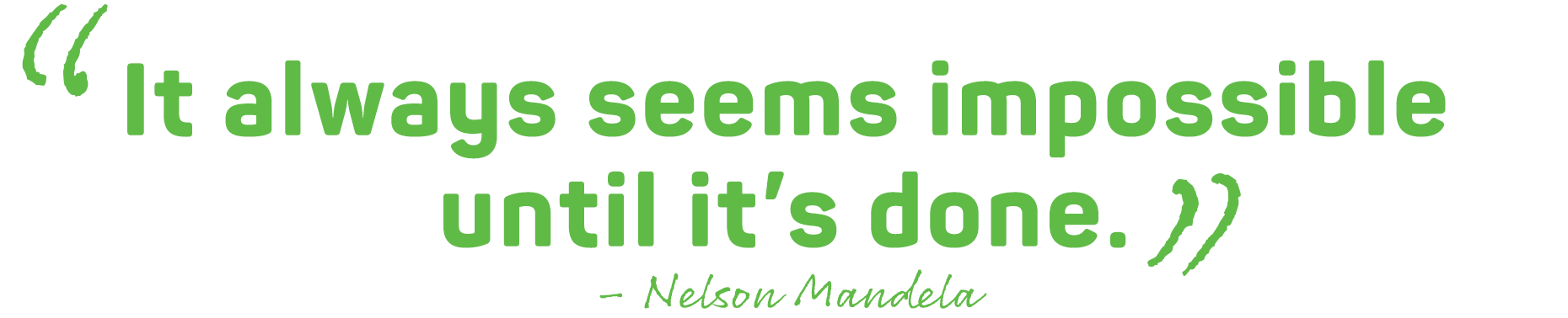 Its always seems impossible until it's done - Nelson Mandela