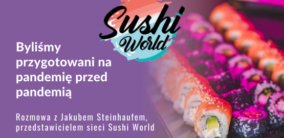 Byliśmy przygotowani na pandemię przed pandemią – rozmowa z Jakubem Steinhaufem, przedstawicielem sieci Sushi World Byliśmy przygotowani na pandemię przed pandemią – rozmowa z Jakubem Steinhaufem, przedstawicielem sieci Sushi World