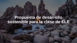 Propuesta de desarrollo sostenible para la clase de ELE (Proposal to discuss sustainable development in Spanish language teaching)