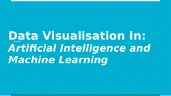 Data Visualisation in: Artificial Intelligence and Machine Learning