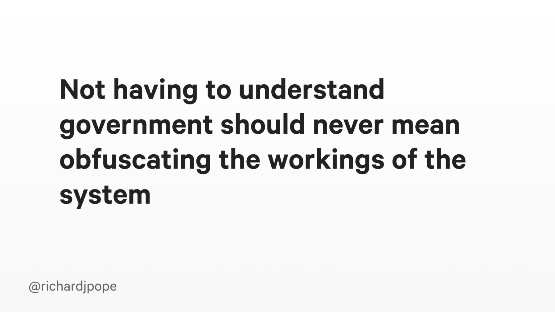 Slide copy: Not having to understand government should never mean obfuscating the workings of the system.