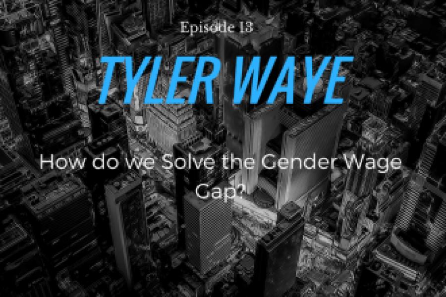 Episode 13: Tyler Waye/How do we solve the Gender Wage Gap?