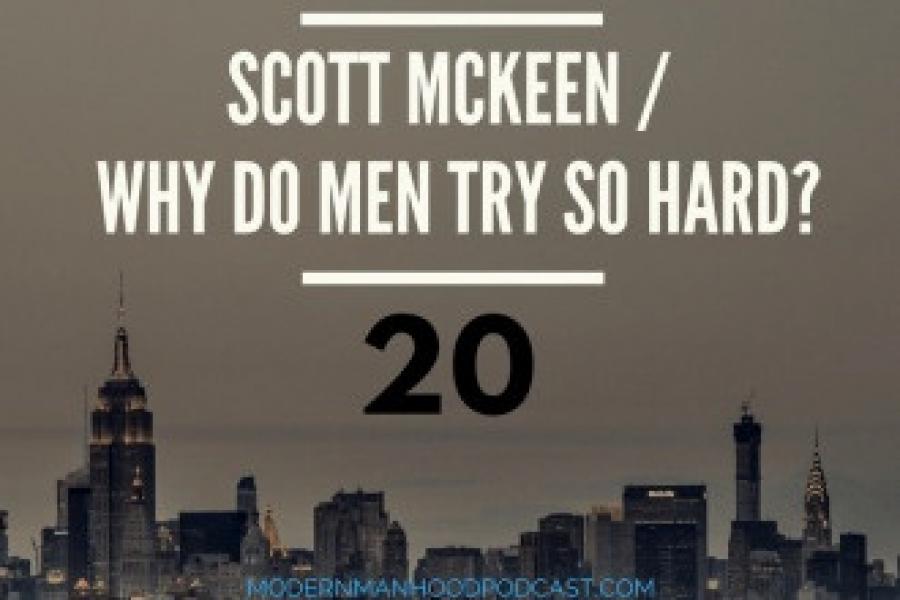 Episode 20: Scott McKeen/Why do Men try so Hard?