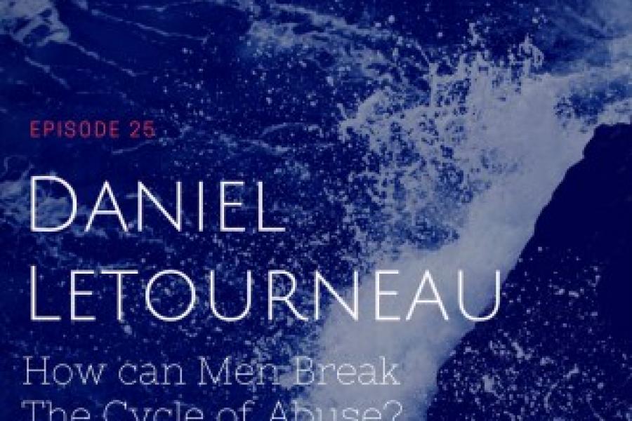 Episode 25: Daniel Letourneau/ How can Men break the Cycle of...