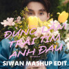 ĐỪNG LÀM TRÁI TIM ANH ĐAU - SIWAN mashup edit
