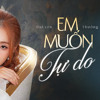 EM MUỐN TỰ DO - NAMTHANH (EDIT)