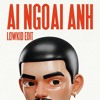 Ai Ngoài Anh (LOWKID EDIT)