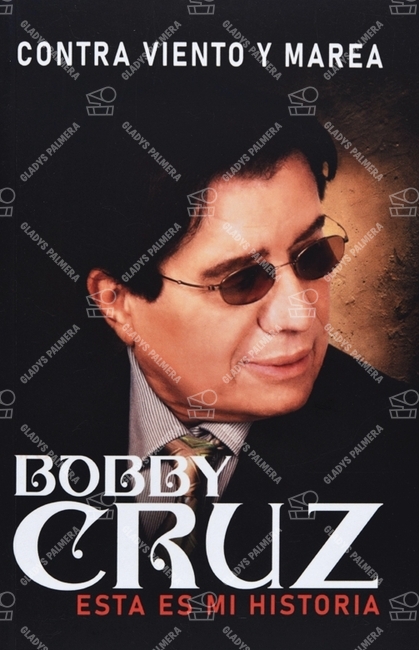 Bobby Cruz. Contra viento y marea. Esta es mi historia 