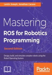 Mastering ROS for Robotics Programming. Design, build, and simulate complex robots using the Robot Operating System - Second Edi