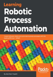 Learning Robotic Process Automation. Create Software robots and automate business processes with the leading RPA tool &#x2013; U