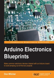 Arduino Electronics Blueprints. Make common electronic devices interact with an Arduino board to build amazing out-of-the-box pr