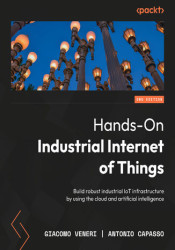 Hands-On Industrial Internet of Things. Build robust industrial IoT infrastructure by using the cloud and artificial intelligenc