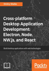 Cross-platform Desktop Application Development: Electron, Node, NW.js, and React. Build desktop applications with web technologi