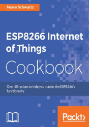 ESP8266 Internet of Things Cookbook. Over 50 recipes to help you master the ESP8266s functionality - ebook