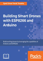 Building Smart Drones with ESP8266 and Arduino. Build exciting drones by leveraging the capabilities of Arduino and ESP8266 - eb