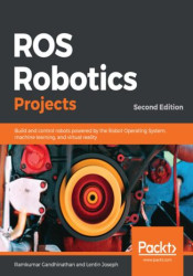 ROS Robotics Projects. Build and control robots powered by the Robot Operating System, machine learning, and virtual reality - S