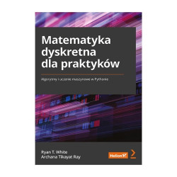 Matematyka dyskretna dla praktyków. Algorytmy i uczenie maszynowe w Pythonie - Ryan T. White, Archana Tikayat Ray