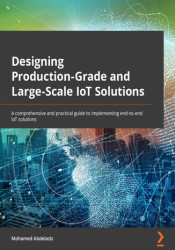 Designing Production-Grade and Large-Scale IoT Solutions. A comprehensive and practical guide to implementing end-to-end IoT sol