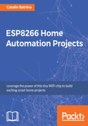 ESP8266 Home Automation Projects. Leverage the power of this tiny WiFi chip to build exciting smart home projects - ebook