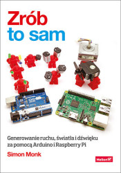 Zrób to sam. Generowanie ruchu, światła i dźwięku za pomocą Arduino i Raspberry Pi - książka drukowana