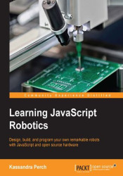 Learning JavaScript Robotics. Design, build, and program your own remarkable robots with JavaScript and open source hardware - e