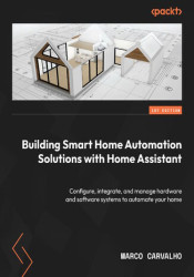 Building Smart Home Automation Solutions with Home Assistant. Configure, integrate, and manage hardware and software systems to