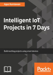 Intelligent IoT Projects in 7 Days. Build exciting projects using smart devices - ebook