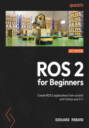 ROS 2 from Scratch. Get started with ROS 2 and create robotics applications with Python and C++ - ebook