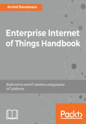 Enterprise Internet of Things Handbook. Build end-to-end IoT solutions using popular IoT platforms - ebook